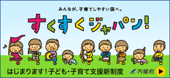 みんなが、子育てしやすい国へ。すくすくジャパン！　はじまります！子ども・子育て支援新制度　内閣府（外部リンク・新しいウィンドウで開きます）