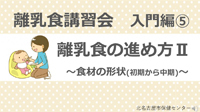 動画サムネイル：入門編5　離乳食の進め方2　食材の形状(初期から中期)
