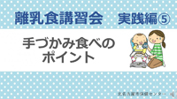 動画サムネイル：実践編（5）　手づかみ食べのポイント